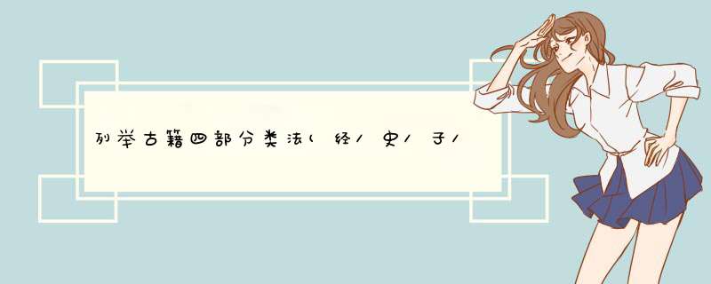 列举古籍四部分类法(经\史\子\集)及其各部类的代表著